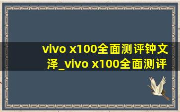 vivo x100全面测评钟文泽_vivo x100全面测评